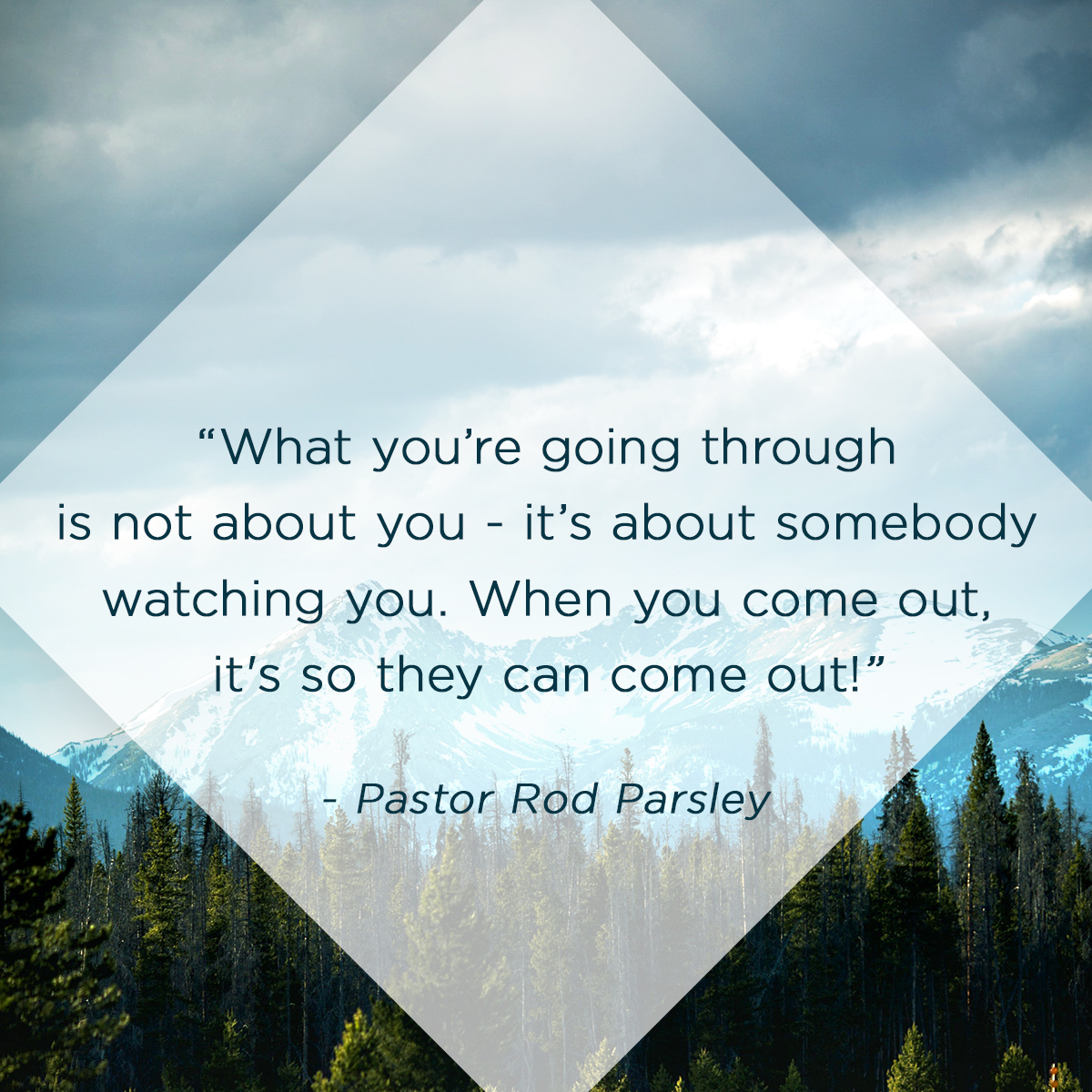 “What you’re going through is not about you - it’s about somebody watching you. When you come out, it's so they can come out!” - Pastor Rod Parsley