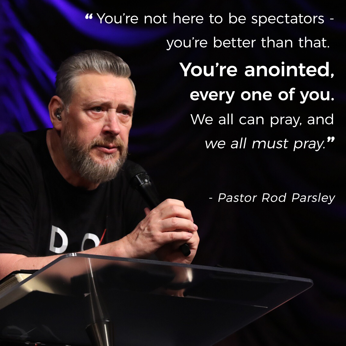 “You’re not here to be spectators – you’re better than that. You’re anointed, every one of you. We all can pray, and we all must pray.” – Pastor Rod Parsley