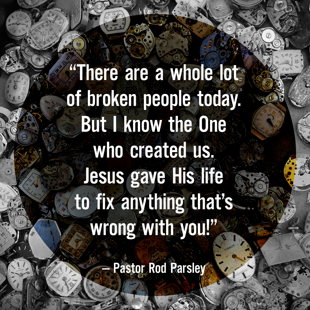 “There are a whole lot of broken people today. But I know the One who created us. Jesus gave His life to fix anything that’s wrong with you!” – Pastor Rod Parsley