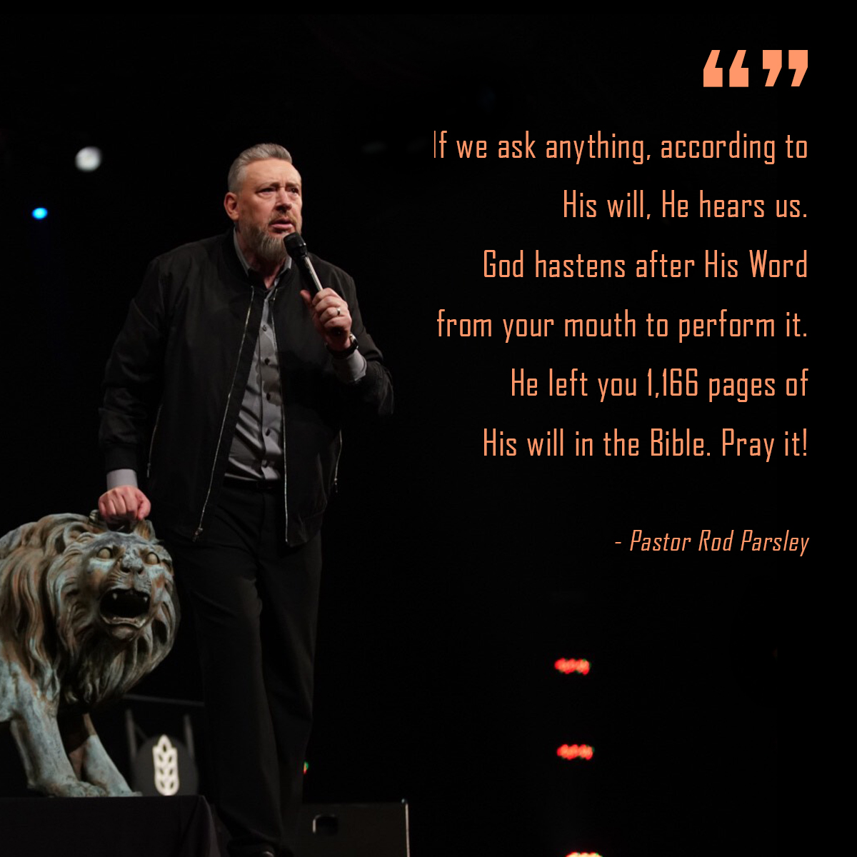 “If we ask anything, according to His will, He hears us. God hastens after His Word from your mouth to perform it. He left you 1,166 pages of His will in the Bible. Pray it!” – Pastor Rod Parsley