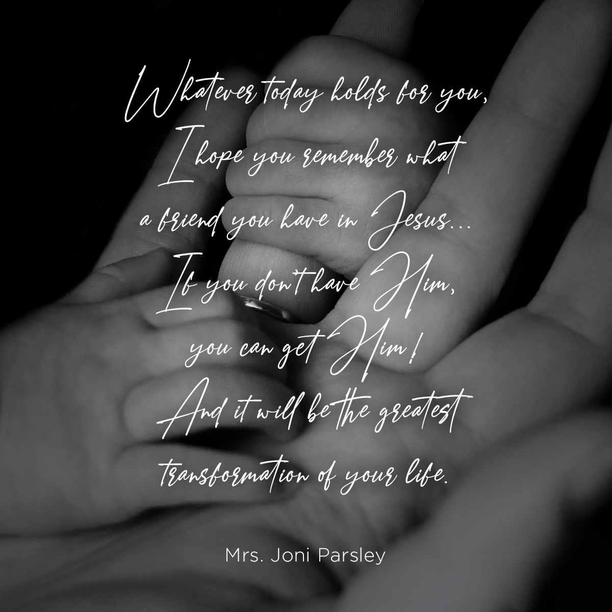 “Whatever today holds for you, I hope you remember what a friend you have in Jesus…If you don't have Him, you can get Him! And it will be the greatest transformation of your life.” – Pastor Rod Parsley